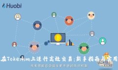 如何在Tokenim上进行高效交易：新手指南与实用技