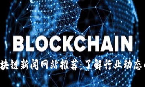 2023年区块链新闻网站推荐：了解行业动态的最佳平台