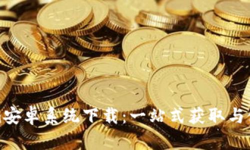 Tokenim安卓系统下载：一站式获取与使用指南