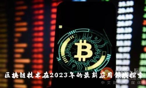 区块链技术在2023年的最新应用领域探索