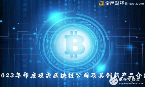 2023年印度顶尖区块链公司及其创新产品介绍