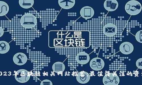 beioti2023年区块链相关网站推荐：最值得关注的资源与平台
