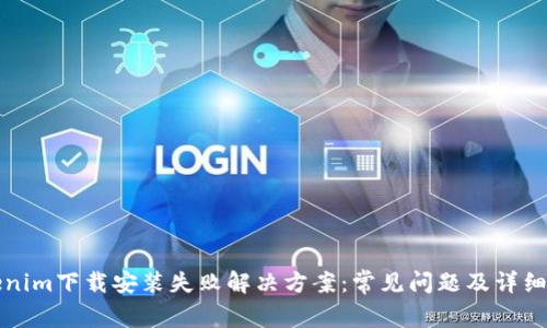 Tokenim下载安装失败解决方案：常见问题及详细指南
