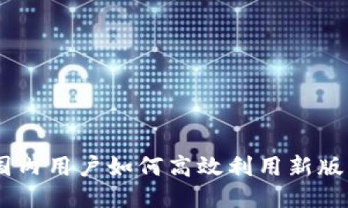 Tokenim 2.0：国内用户如何高效利用新版本的价值与功能