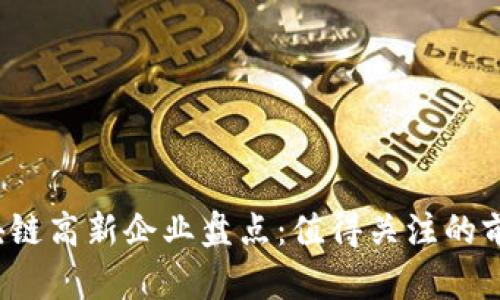 2023年区块链高新企业盘点：值得关注的前沿科技公司