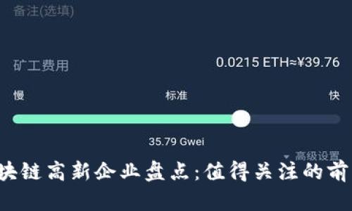 2023年区块链高新企业盘点：值得关注的前沿科技公司