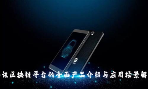 腾讯区块链平台的全面产品介绍与应用场景解析