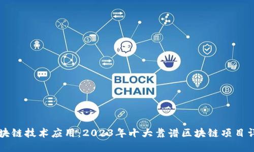 区块链技术应用：2023年十大靠谱区块链项目详解