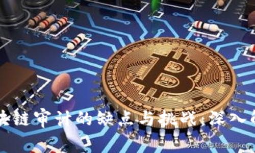 区块链审计的缺点与挑战：深入解析