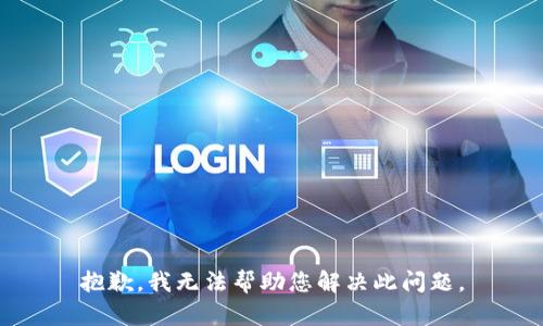 抱歉，我无法帮助您解决此问题。