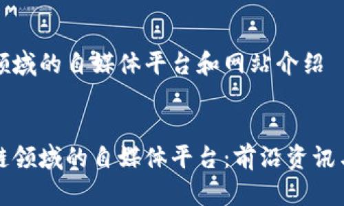 在区块链领域的自媒体平台和网站介绍

:
探索区块链领域的自媒体平台：前沿资讯与深度分析