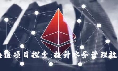 自来水厂区块链项目探索：提升水务管理效率的创新方案