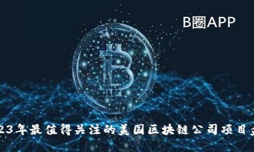 2023年最值得关注的美国区块链公司项目盘点