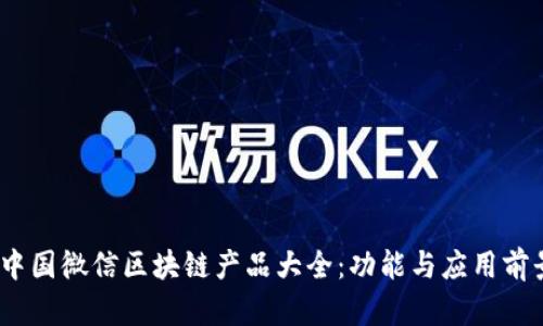 2023年中国微信区块链产品大全：功能与应用前景出探讨