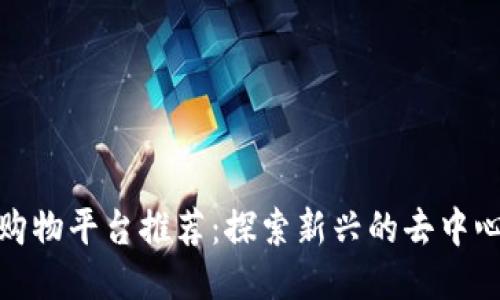 优质区块链购物平台推荐：探索新兴的去中心化购物体验