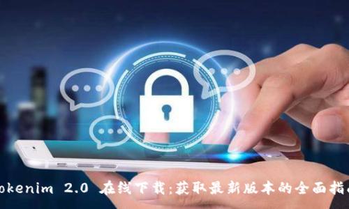 :
Tokenim 2.0 在线下载：获取最新版本的全面指南
