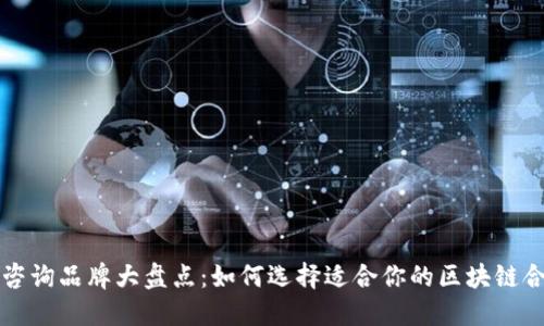 区块链咨询品牌大盘点：如何选择适合你的区块链合作伙伴