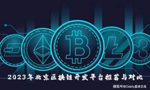 2023年北京区块链开发平台推荐与对比