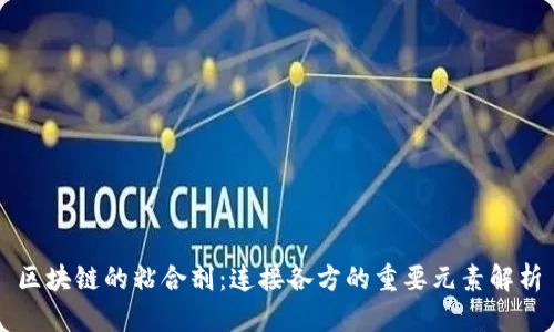 区块链的粘合剂：连接各方的重要元素解析