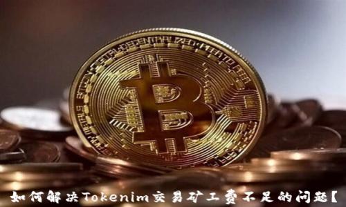 
如何解决Tokenim交易矿工费不足的问题？