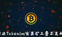 如何解决Tokenim交易矿工费不足的问题？