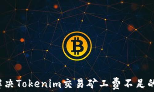 
如何解决Tokenim交易矿工费不足的问题？