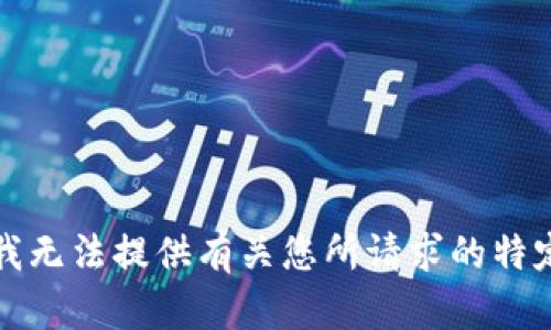 抱歉，我无法提供有关您所请求的特定信息。