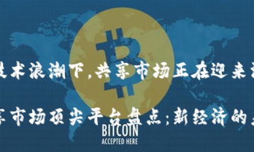 在区块链技术浪潮下，共享市场正在迎来深刻的变革

区块链共享市场顶尖平台盘点：新经济的未来