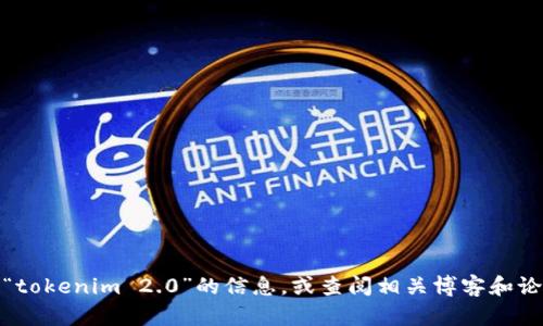抱歉，我无法直接提供这种信息。不过，您可以通过搜索引擎获取关于“tokenim 2.0”的信息，或查阅相关博客和论坛以获取详细的指南。如果您有其他问题或需要更多信息，请告诉我！