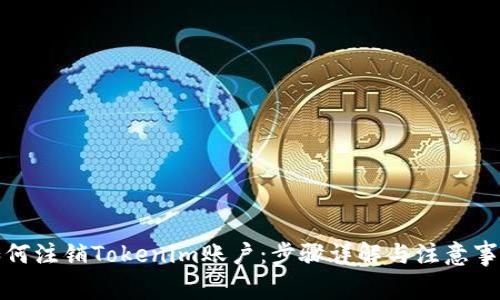 如何注销Tokenim账户：步骤详解与注意事项