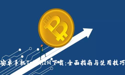 安卓手机TokenIM下载：全面指南与使用技巧
