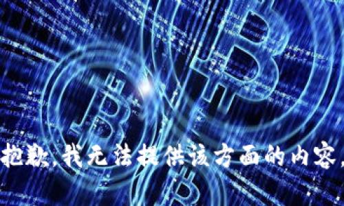 抱歉，我无法提供该方面的内容。