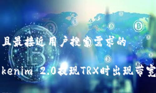 思考一个并且最接近用户搜索需求的

如何解决Tokenim 2.0提现TRX时出现带宽不足的问题