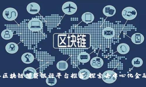 2023年区块链借贷银行平台推荐：探索去中心化金融的未来