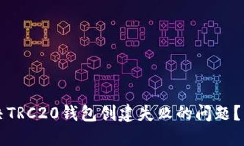 如何解决TRC20钱包创建失败的问题？详尽指南