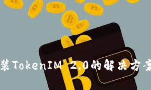 华为设备无法安装TokenIM 2.0的解决方案与常见问题解析