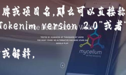 “Tokenim 2.0”可以直接用英语表达为“Tokenim 2.0”。如果需要解释或翻译其含义，可以根据上下文来调整。例如：

- 如果“Tokenim 2.0”是一个产品名称、品牌或项目名，那么可以直接称作“Tokenim 2.0”。
- 如果想说明它的版本更新，可能会想说“Tokenim version 2.0”或者“Tokenim 2.0 update”。

请提供更多信息，以便我给出更精确的翻译或解释。
