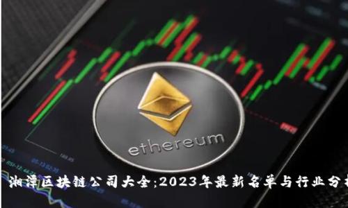 : 湘潭区块链公司大全：2023年最新名单与行业分析