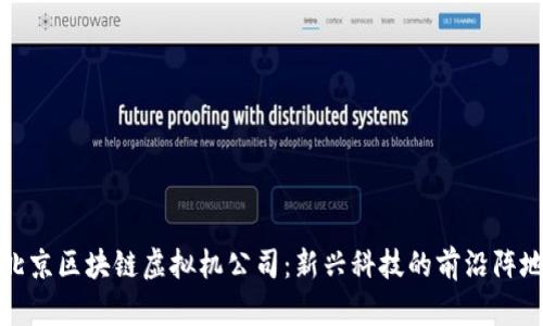 北京区块链虚拟机公司：新兴科技的前沿阵地