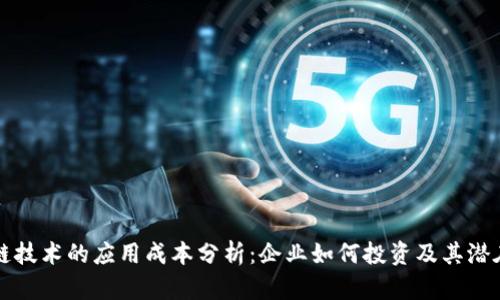 区块链技术的应用成本分析：企业如何投资及其潜在收益