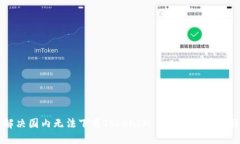 解决国内无法下载TokenIM 2.0的终极指南