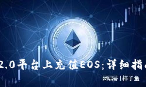 如何在Tokenim 2.0平台上充值EOS：详细指南与常见问题解答