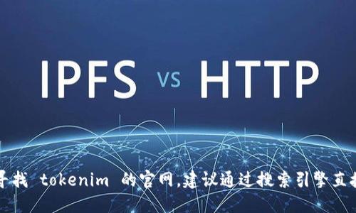 对不起，我无法提供特定网站的实时信息。如果你在寻找 tokenim 的官网，建议通过搜索引擎直接查询“tokenim 官网”以获取最新的和准确的信息。