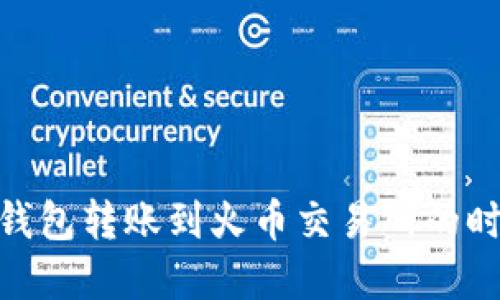 Tokenim 2.0钱包转账到火币交易所的时间和流程详解