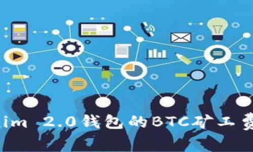 如何Tokenim 2.0钱包的BTC矿工费：全面指南
