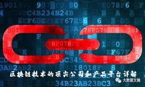 区块链技术的顶尖公司和产品平台详解