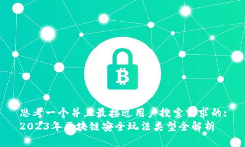 思考一个并且最接近用户搜索需求的:
2023年区块链安全玩法类型全解析