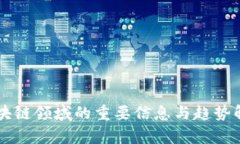 区块链领域的重要信息与趋势解析