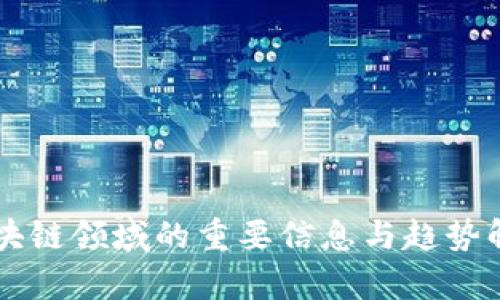 区块链领域的重要信息与趋势解析