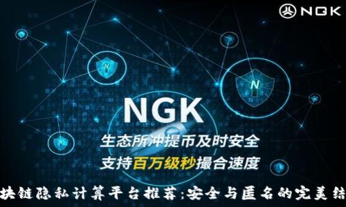   
区块链隐私计算平台推荐：安全与匿名的完美结合
